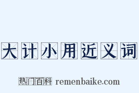 大计小用近义词是什么意思的图片
